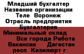 Младший бухгалтер › Название организации ­ Теле2-Воронеж › Отрасль предприятия ­ Бухгалтерия › Минимальный оклад ­ 28 000 - Все города Работа » Вакансии   . Дагестан респ.,Кизилюрт г.